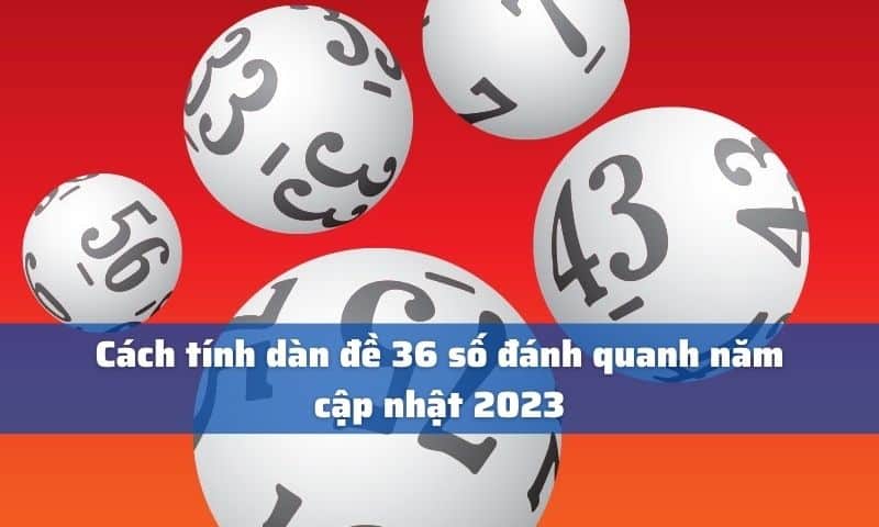 Cách tính dàn đề 36 số đánh quanh năm cập nhật 2023 